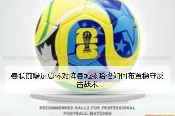 曼联前瞻足总杯对阵曼城滕哈格如何布置稳守反击战术
