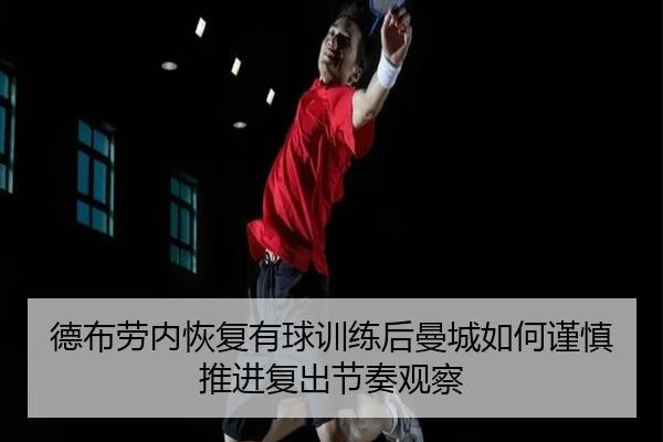 德布劳内恢复有球训练后曼城如何谨慎推进复出节奏观察