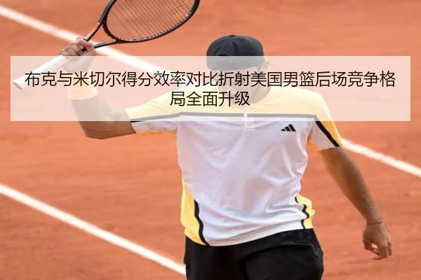 布克与米切尔得分效率对比折射美国男篮后场竞争格局全面升级