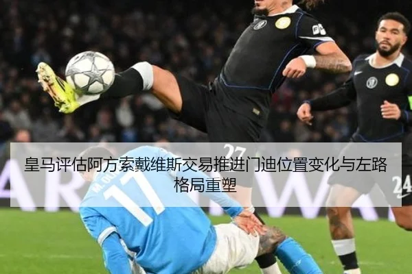 皇马评估阿方索戴维斯交易推进门迪位置变化与左路格局重塑